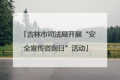 吉林市司法局开展“安全宣传咨询日”活动