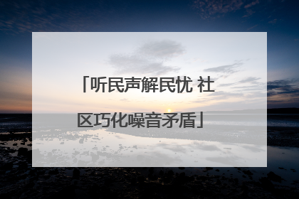 听民声解民忧 社区巧化噪音矛盾