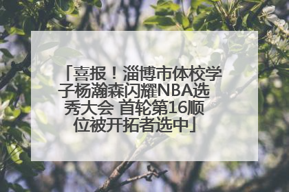 喜报！淄博市体校学子杨瀚森闪耀NBA选秀大会 首轮第16顺位被开拓者选中