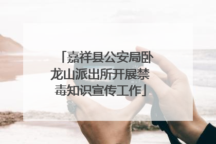 嘉祥县公安局卧龙山派出所开展禁毒知识宣传工作