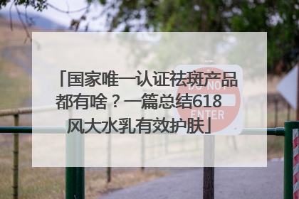 国家唯一认证祛斑产品都有啥？一篇总结618风大水乳有效护肤