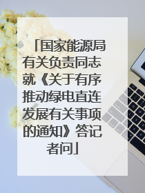 国家能源局有关负责同志就《关于有序推动绿电直连发展有关事项的通知》答记者问