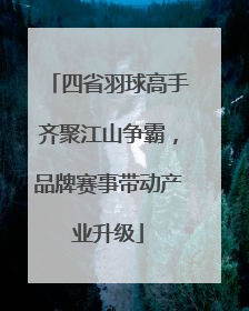 四省羽球高手齐聚江山争霸，品牌赛事带动产业升级