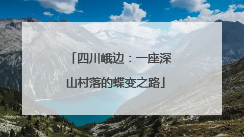 四川峨边：一座深山村落的蝶变之路