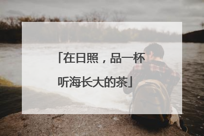 在日照，品一杯听海长大的茶