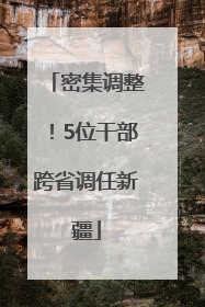 密集调整！5位干部跨省调任新疆