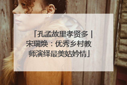 孔孟故里孝贤多｜宋瑞焕：优秀乡村教师演绎最美姑妗情