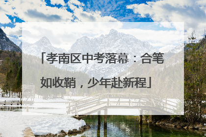 孝南区中考落幕：合笔如收鞘，少年赴新程