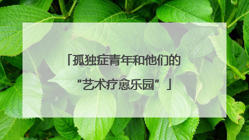 孤独症青年和他们的“艺术疗愈乐园”