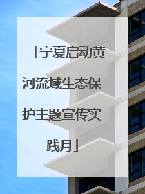 宁夏启动黄河流域生态保护主题宣传实践月