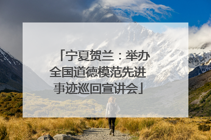 宁夏贺兰：举办全国道德模范先进事迹巡回宣讲会