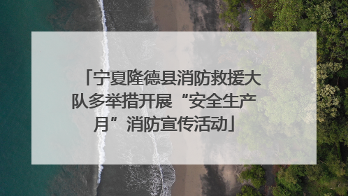 宁夏隆德县消防救援大队多举措开展“安全生产月”消防宣传活动