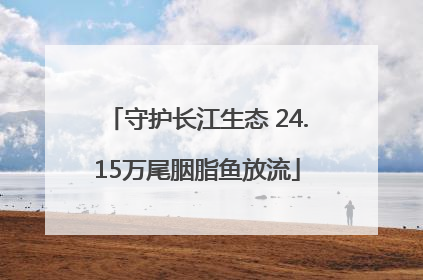 守护长江生态 24.15万尾胭脂鱼放流