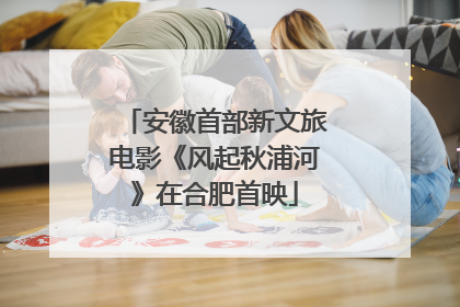 安徽首部新文旅电影《风起秋浦河》在合肥首映