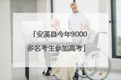 安溪县今年9000多名考生参加高考
