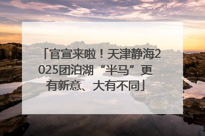 官宣来啦！天津静海2025团泊湖“半马”更有新意、大有不同