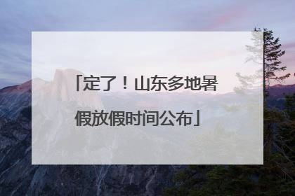 定了！山东多地暑假放假时间公布