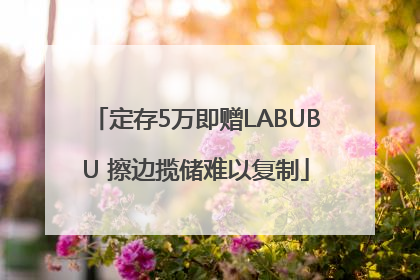 定存5万即赠LABUBU 擦边揽储难以复制