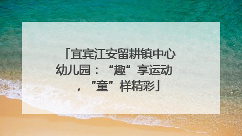 宜宾江安留耕镇中心幼儿园：“趣”享运动，“童”样精彩