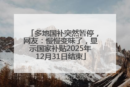 多地国补突然暂停，网友：慢慢变味了，显示国家补贴2025年12月31日结束