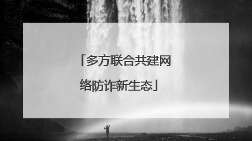 多方联合共建网络防诈新生态
