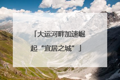 大运河畔加速崛起“宜居之城”