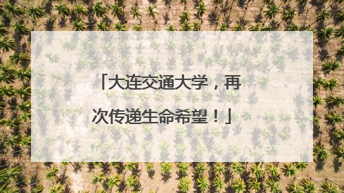 大连交通大学，再次传递生命希望！