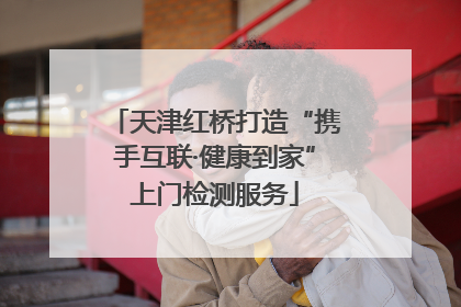 天津红桥打造“携手互联·健康到家”上门检测服务