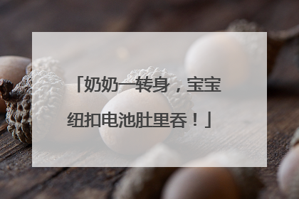 奶奶一转身，宝宝纽扣电池肚里吞！
