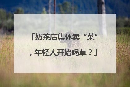 奶茶店集体卖“菜”，年轻人开始喝草？