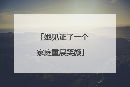 她见证了一个家庭重展笑颜