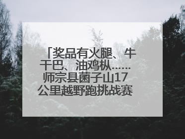 奖品有火腿、牛干巴、油鸡枞……师宗县菌子山17公里越野跑挑战赛已开始报名！