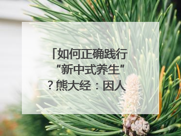 如何正确践行“新中式养生”？熊大经：因人而异、辨证施治｜名人大讲堂