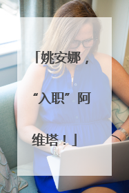 姚安娜，“入职”阿维塔！