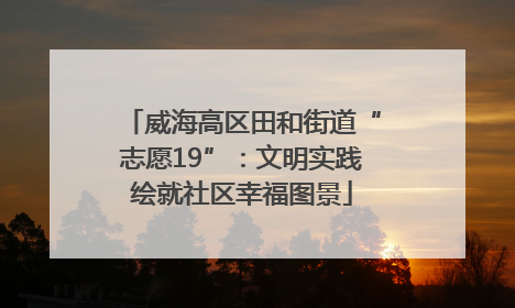 威海高区田和街道“志愿19”：文明实践绘就社区幸福图景