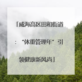 威海高区田和街道：“体重管理年”引领健康新风尚