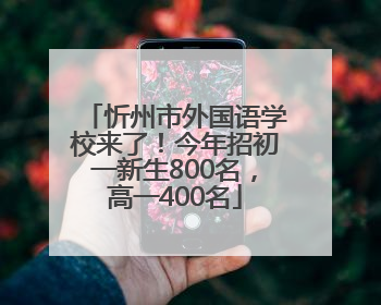 忻州市外国语学校来了！今年招初一新生800名，高一400名