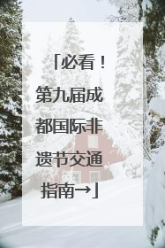 必看！第九届成都国际非遗节交通指南→
