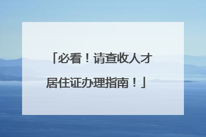 必看！请查收人才居住证办理指南！