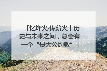 忆烽火·传薪火丨历史与未来之间，总会有一个“最大公约数”