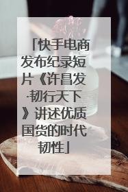 快手电商发布纪录短片《许昌发·韧行天下》讲述优质国货的时代韧性