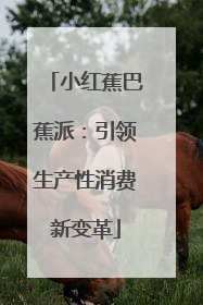 小红蕉巴蕉派：引领生产性消费新变革