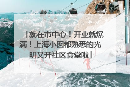 就在市中心！开业就爆满！上海小囡都熟悉的光明又开社区食堂啦