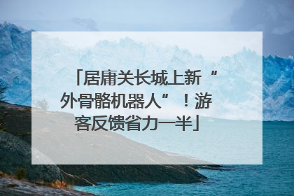 居庸关长城上新“外骨骼机器人”！游客反馈省力一半