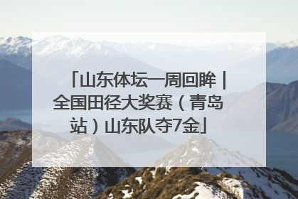 山东体坛一周回眸｜全国田径大奖赛（青岛站）山东队夺7金