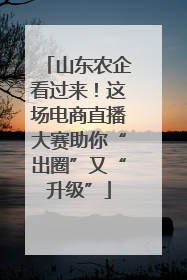 山东农企看过来！这场电商直播大赛助你“出圈”又“升级”