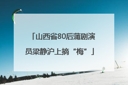 山西省80后蒲剧演员梁静沪上摘“梅”