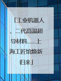 工业机器人、二代高温超导材料……上海工匠馆焕新归来