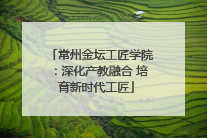 常州金坛工匠学院：深化产教融合 培育新时代工匠