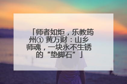 师者如炬，乐教筠州① 黄万财：山乡师魂，一块永不生锈的“垫脚石”